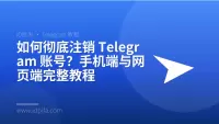 如何彻底注销 Telegram 账号？手机端与网页端完整教程