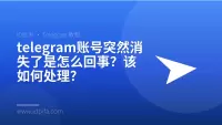 telegram账号突然消失了是怎么回事？该如何处理？