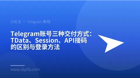 Telegram账号三种交付方式：TData、Session、API接码的区别与登录方法