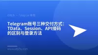 Telegram账号三种交付方式：TData、Session、API接码的区别与登录方法